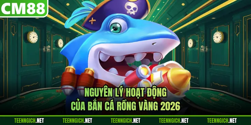 Nguyên lý hoạt động của bắn cá rồng vàng 2026