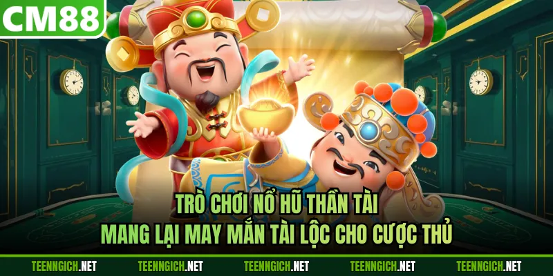 Trò chơi Nổ Hũ Thần Tài mang lại may mắn tài lộc cho cược thủ